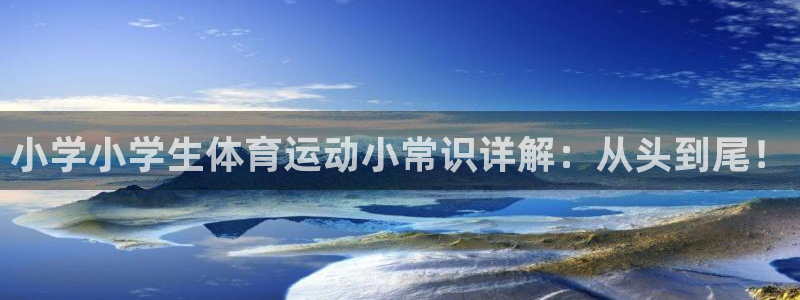 关键词：小学小学生体育运动小常识详解：从头到尾！