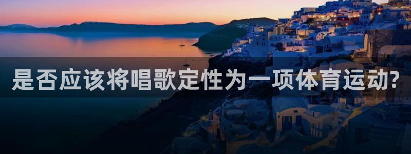 急速体育nba：是否应该将唱歌定性为一项体育运动?