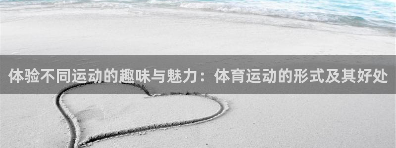 关键词：体验不同运动的趣味与魅力：体育运动的形式及其好处