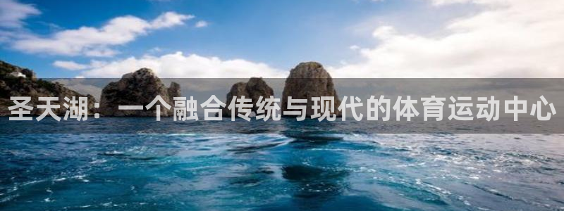 急速体育直播nba：圣天湖：一个融合传统与现代的体育运动中心